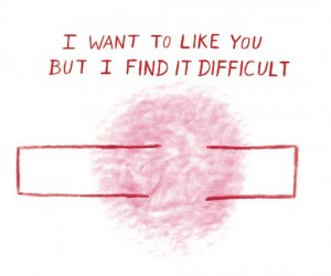 “I want to like you but i find it difficult”
